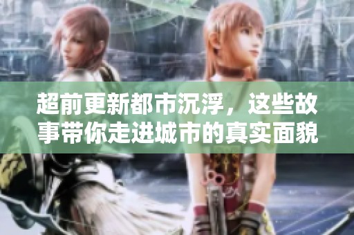 超前更新都市沉浮，这些故事带你走进城市的真实面貌
