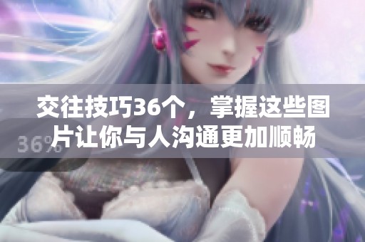 交往技巧36个，掌握这些图片让你与人沟通更加顺畅