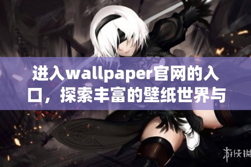 进入wallpaper官网的入口，探索丰富的壁纸世界与创意设计