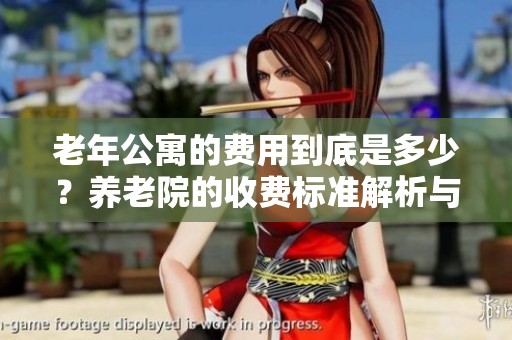 老年公寓的费用到底是多少？养老院的收费标准解析与探讨