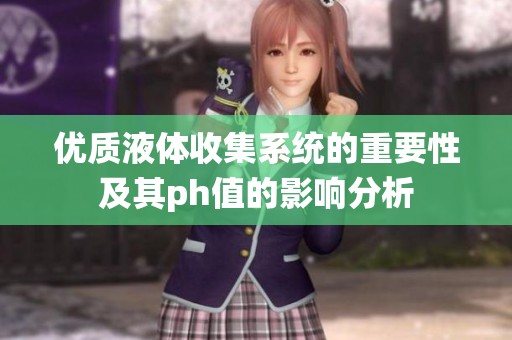 优质液体收集系统的重要性及其ph值的影响分析