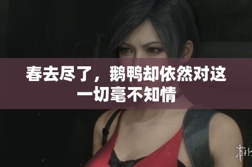 春去尽了，鹅鸭却依然对这一切毫不知情