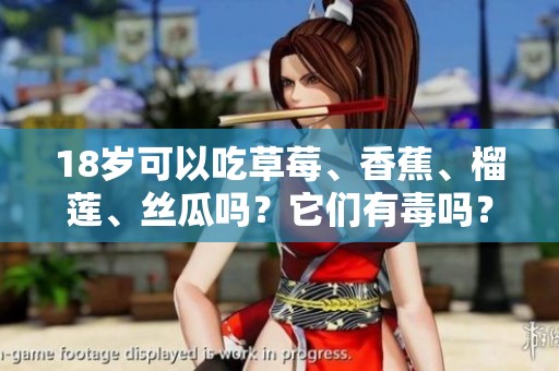 18岁可以吃草莓、香蕉、榴莲、丝瓜吗？它们有毒吗？