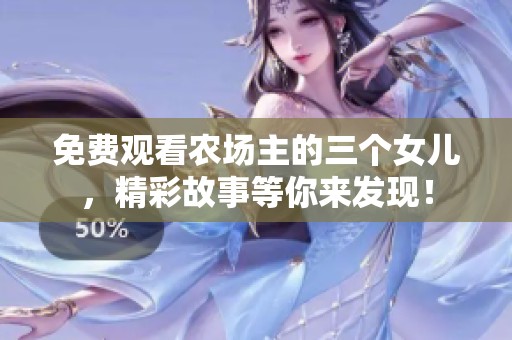 免费观看农场主的三个女儿，精彩故事等你来发现！