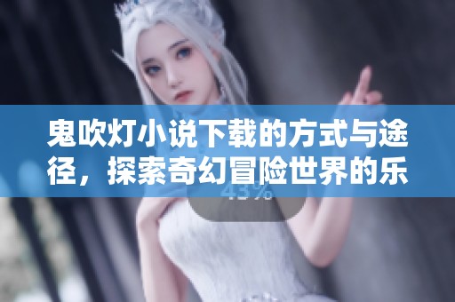 鬼吹灯小说下载的方式与途径，探索奇幻冒险世界的乐趣