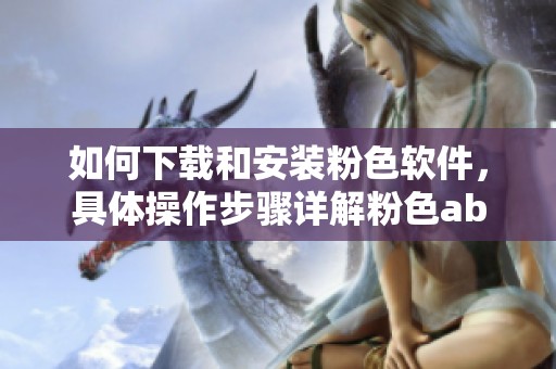 如何下载和安装粉色软件，具体操作步骤详解粉色abb软件安装方法