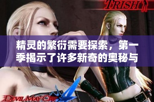 精灵的繁衍需要探索，第一季揭示了许多新奇的奥秘与故事