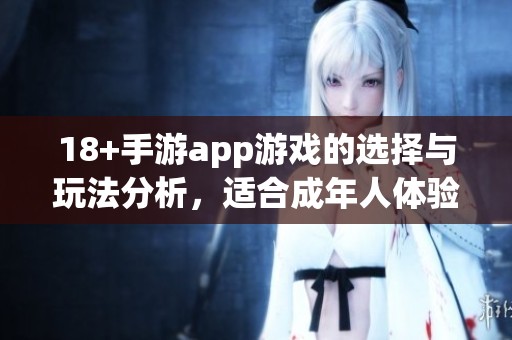 18+手游app游戏的选择与玩法分析，适合成年人体验的多样化内容