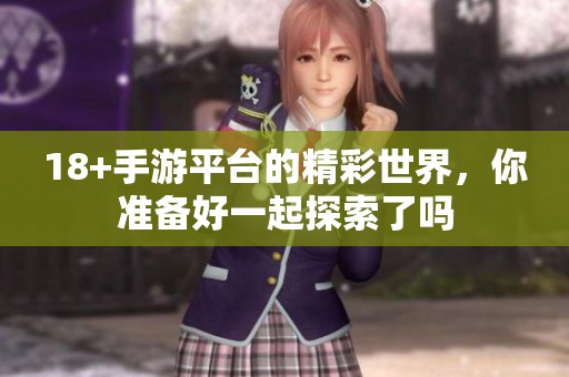 18+手游平台的精彩世界，你准备好一起探索了吗