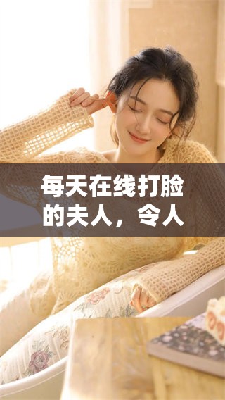 每天在线打脸的夫人，令人惊叹不已的表现让人瞩目