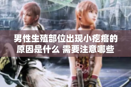 男性生殖部位出现小疙瘩的原因是什么 需要注意哪些健康问题呢