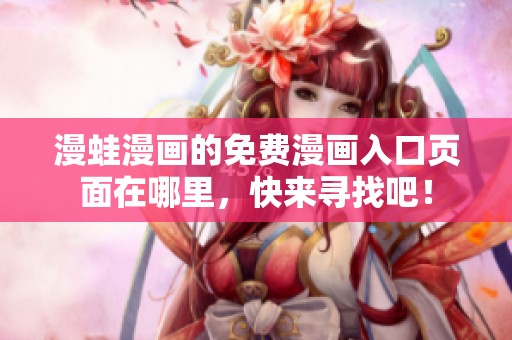 漫蛙漫画的免费漫画入口页面在哪里，快来寻找吧！