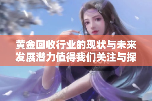 黄金回收行业的现状与未来发展潜力值得我们关注与探讨