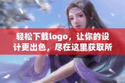 轻松下载logo，让你的设计更出色，尽在这里获取所需素材