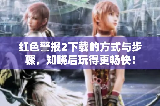 红色警报2下载的方式与步骤，知晓后玩得更畅快！