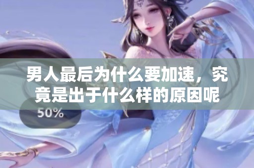 男人最后为什么要加速，究竟是出于什么样的原因呢
