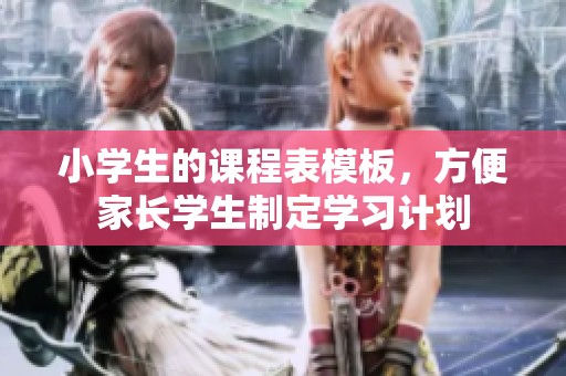 小学生的课程表模板，方便家长学生制定学习计划