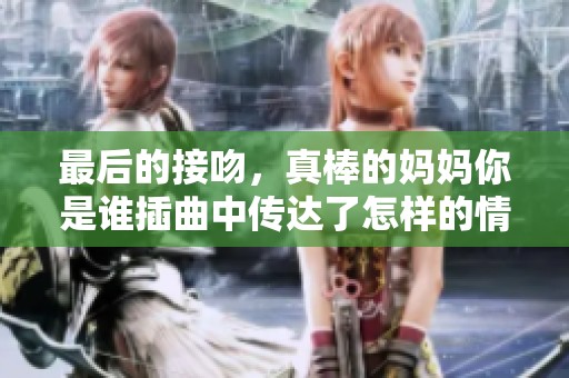最后的接吻，真棒的妈妈你是谁插曲中传达了怎样的情感