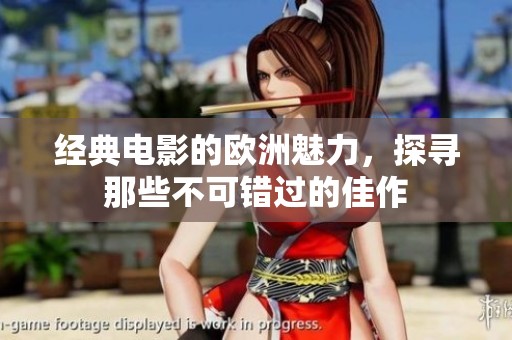 经典电影的欧洲魅力，探寻那些不可错过的佳作