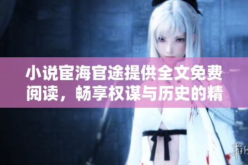 小说宦海官途提供全文免费阅读，畅享权谋与历史的精彩故事