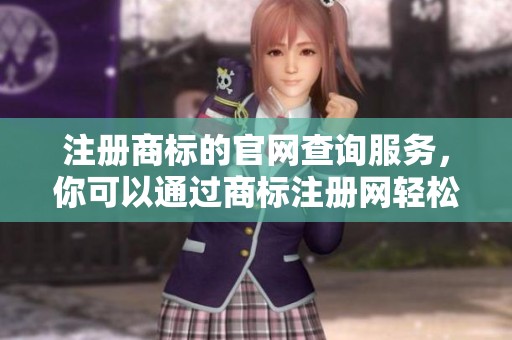 注册商标的官网查询服务，你可以通过商标注册网轻松获取信息