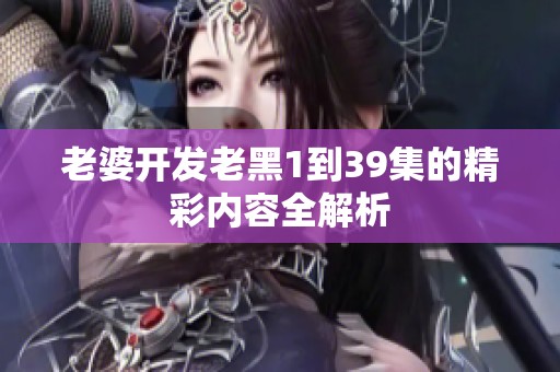 老婆开发老黑1到39集的精彩内容全解析