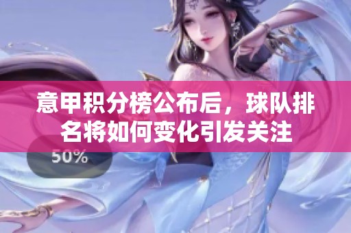 意甲积分榜公布后，球队排名将如何变化引发关注