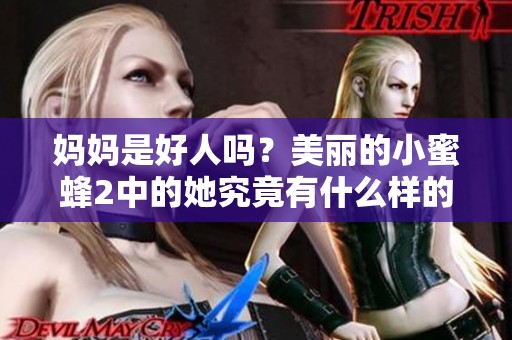 妈妈是好人吗？美丽的小蜜蜂2中的她究竟有什么样的角色定位呢