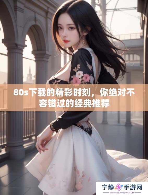 80s下载的精彩时刻，你绝对不容错过的经典推荐