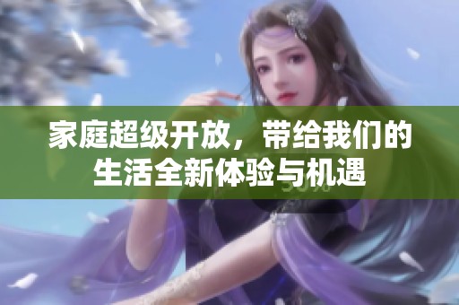 家庭超级开放，带给我们的生活全新体验与机遇