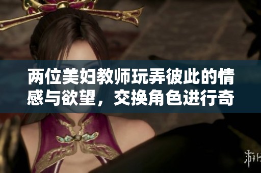 两位美妇教师玩弄彼此的情感与欲望，交换角色进行奇妙体验