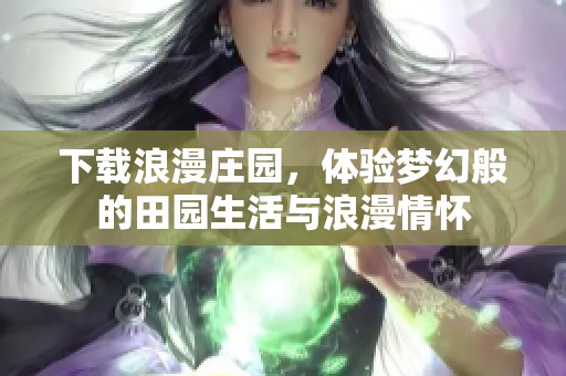 下载浪漫庄园，体验梦幻般的田园生活与浪漫情怀