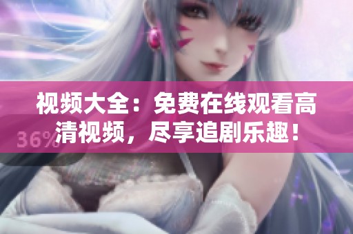 视频大全：免费在线观看高清视频，尽享追剧乐趣！