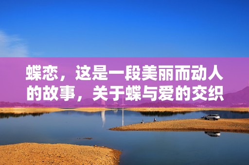 蝶恋，这是一段美丽而动人的故事，关于蝶与爱的交织与碰撞