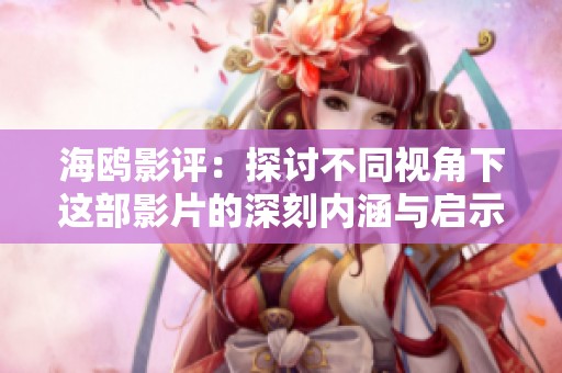海鸥影评：探讨不同视角下这部影片的深刻内涵与启示