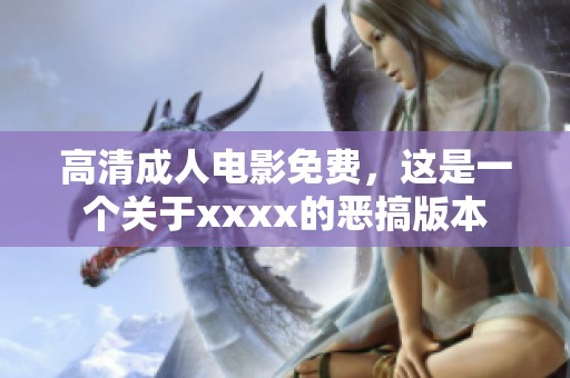 高清**电影免费，这是一个关于xxxx的恶搞版本