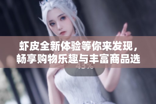 虾皮全新体验等你来发现，畅享购物乐趣与丰富商品选择