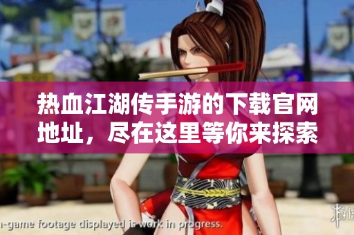 热血江湖传手游的下载官网地址，尽在这里等你来探索！