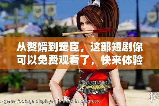 从赘婿到宠臣，这部短剧你可以免费观看了，快来体验吧