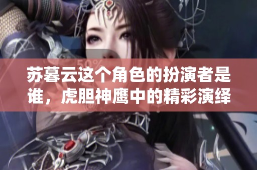 苏暮云这个角色的扮演者是谁，虎胆神鹰中的精彩演绎引人关注