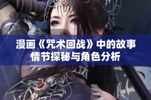 漫画《咒术回战》中的故事情节探秘与角色分析