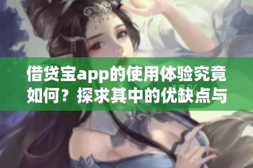 借贷宝app的使用体验究竟如何？探求其中的优缺点与特色功能