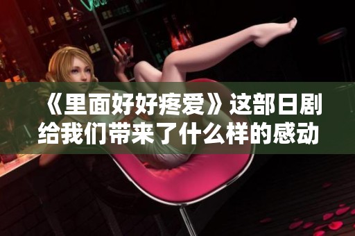 《里面好好疼爱》这部日剧给我们带来了什么样的感动与思考呢