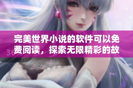 完美世界小说的软件可以免费阅读，探索无限精彩的故事情节与人物。