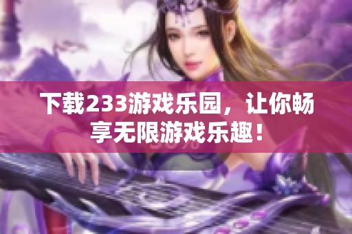 下载233游戏乐园，让你畅享无限游戏乐趣！