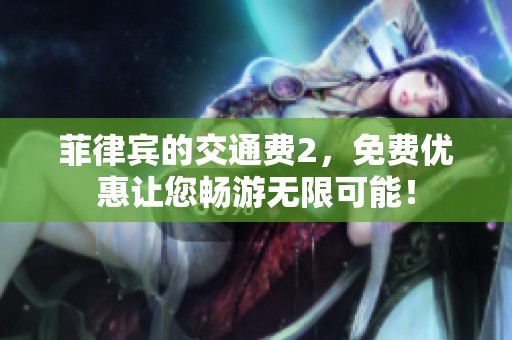 菲律宾的交通费2，免费优惠让您畅游无限可能！