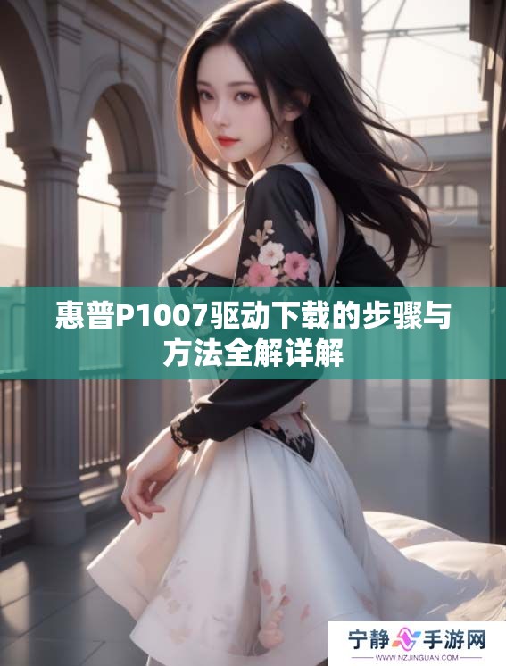 惠普P1007驱动下载的步骤与方法全解详解