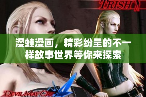 漫蛙漫画，精彩纷呈的不一样故事世界等你来探索