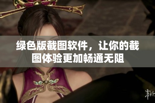 绿色版截图软件，让你的截图体验更加畅通无阻