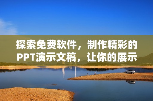 探索免费软件，制作精彩的PPT演示文稿，让你的展示更出色